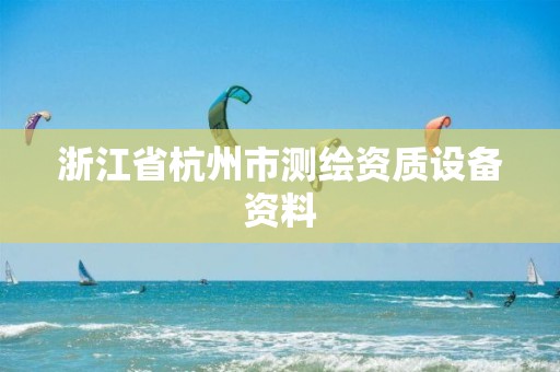 浙江省杭州市測繪資質設備資料