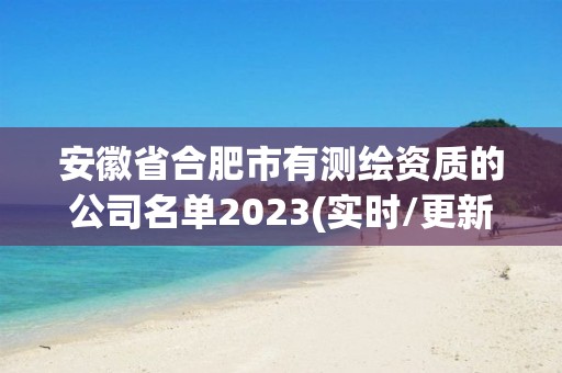 安徽省合肥市有測繪資質的公司名單2023(實時/更新中)