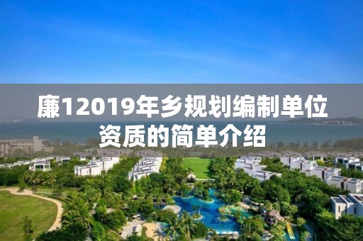 廉12019年鄉規劃編制單位資質的簡單介紹