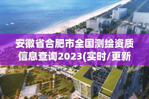 安徽省合肥市全國測繪資質信息查詢2023(實時/更新中)