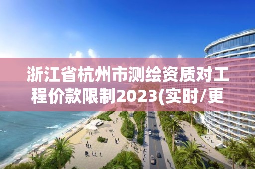 浙江省杭州市測繪資質對工程價款限制2023(實時/更新中)