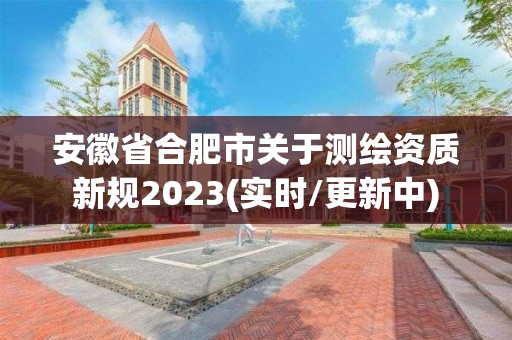 安徽省合肥市關于測繪資質新規2023(實時/更新中)