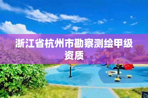 浙江省杭州市勘察測繪甲級資質