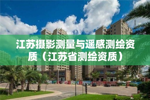 江蘇攝影測量與遙感測繪資質（江蘇省測繪資質）