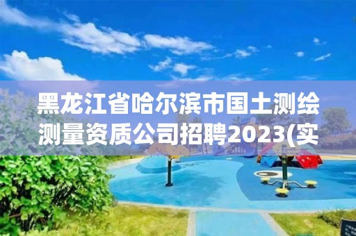 黑龍江省哈爾濱市國土測繪測量資質(zhì)公司招聘2023(實時/更新中)