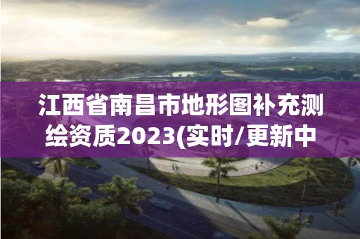 江西省南昌市地形圖補(bǔ)充測繪資質(zhì)2023(實(shí)時/更新中)