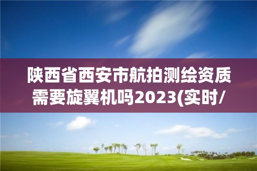 陜西省西安市航拍測繪資質需要旋翼機嗎2023(實時/更新中)