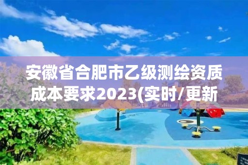 安徽省合肥市乙級測繪資質成本要求2023(實時/更新中)