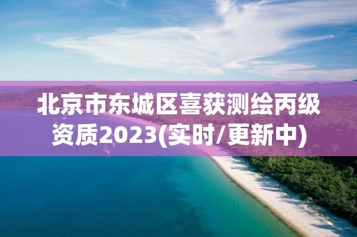 北京市東城區喜獲測繪丙級資質2023(實時/更新中)