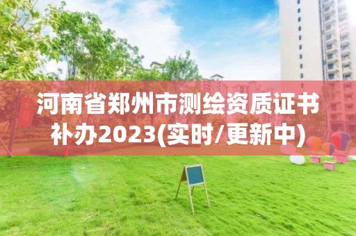 河南省鄭州市測繪資質(zhì)證書補辦2023(實時/更新中)