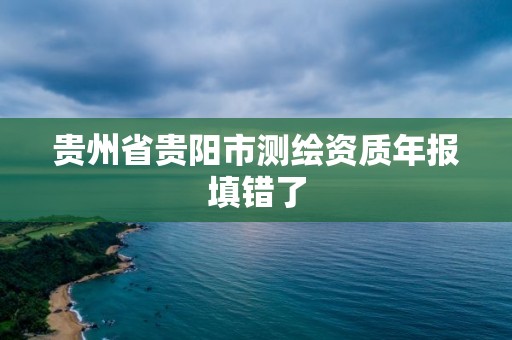 貴州省貴陽市測繪資質年報填錯了