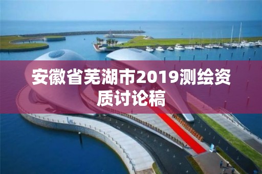 安徽省蕪湖市2019測繪資質討論稿