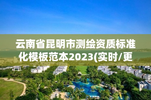 云南省昆明市測繪資質標準化模板范本2023(實時/更新中)