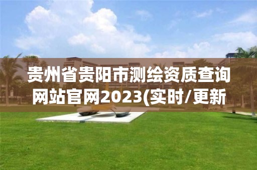 貴州省貴陽市測繪資質查詢網站官網2023(實時/更新中)