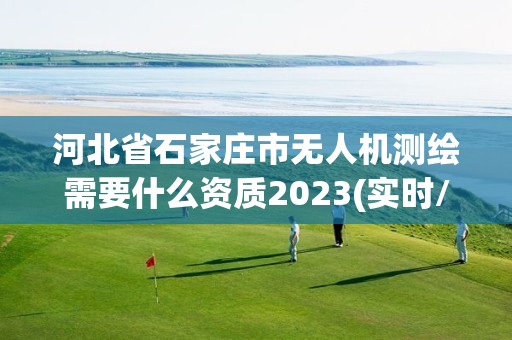 河北省石家莊市無人機測繪需要什么資質2023(實時/更新中)