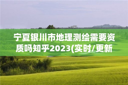 寧夏銀川市地理測繪需要資質嗎知乎2023(實時/更新中)