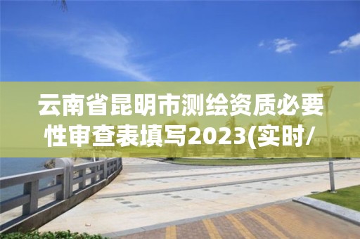 云南省昆明市測(cè)繪資質(zhì)必要性審查表填寫2023(實(shí)時(shí)/更新中)