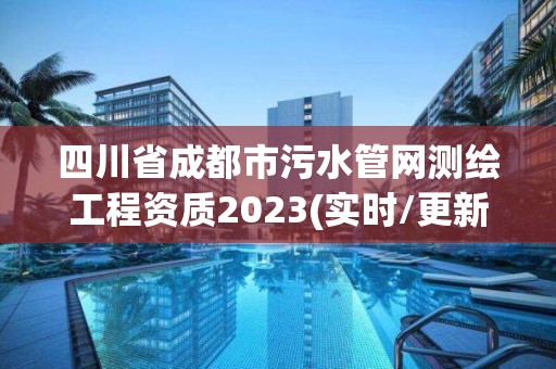 四川省成都市污水管網(wǎng)測(cè)繪工程資質(zhì)2023(實(shí)時(shí)/更新中)