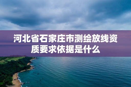 河北省石家莊市測繪放線資質(zhì)要求依據(jù)是什么