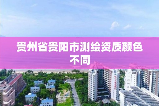 貴州省貴陽市測繪資質顏色不同