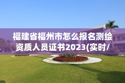 福建省福州市怎么報名測繪資質(zhì)人員證書2023(實時/更新中)