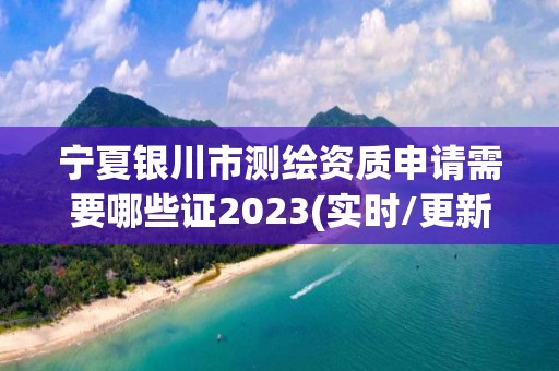 寧夏銀川市測繪資質申請需要哪些證2023(實時/更新中)