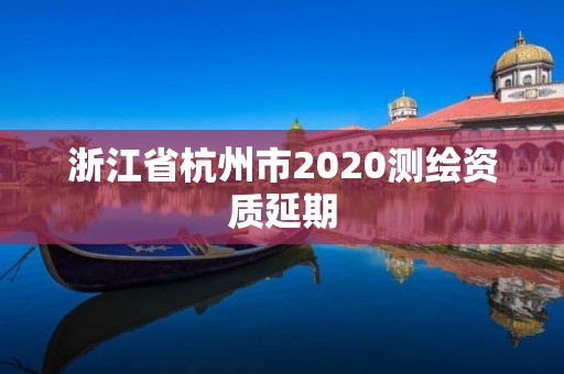 浙江省杭州市2020測繪資質(zhì)延期