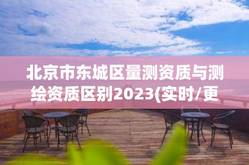 北京市東城區量測資質與測繪資質區別2023(實時/更新中)