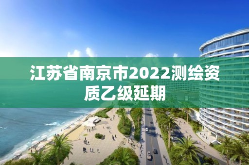 江蘇省南京市2022測繪資質乙級延期