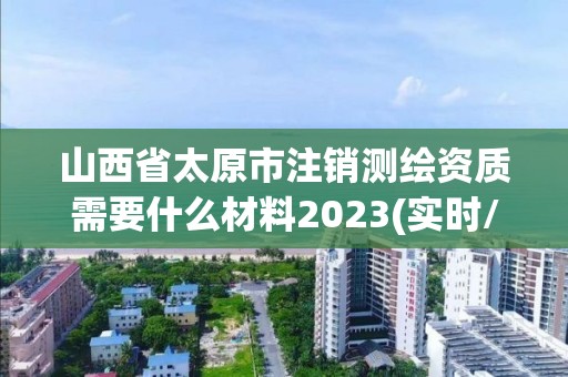 山西省太原市注銷測繪資質需要什么材料2023(實時/更新中)