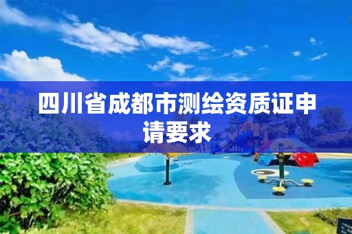 四川省成都市測繪資質(zhì)證申請(qǐng)要求