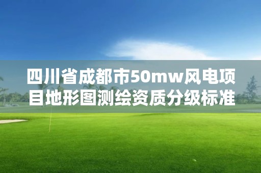 四川省成都市50mw風電項目地形圖測繪資質分級標準