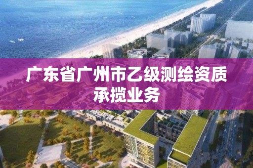 廣東省廣州市乙級測繪資質承攬業務