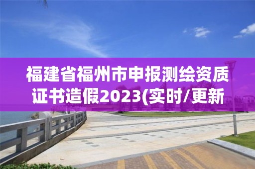 福建省福州市申報測繪資質證書造假2023(實時/更新中)