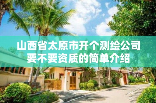 山西省太原市開個測繪公司要不要資質的簡單介紹