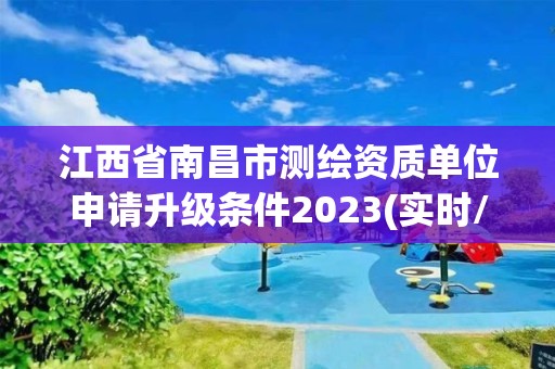 江西省南昌市測繪資質單位申請升級條件2023(實時/更新中)