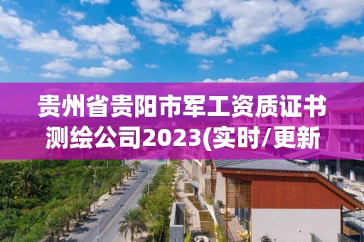 貴州省貴陽市軍工資質證書測繪公司2023(實時/更新中)