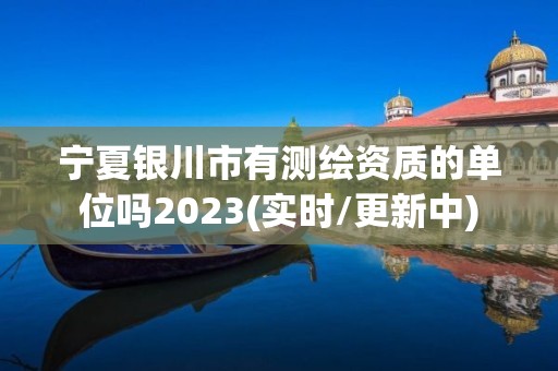 寧夏銀川市有測繪資質的單位嗎2023(實時/更新中)