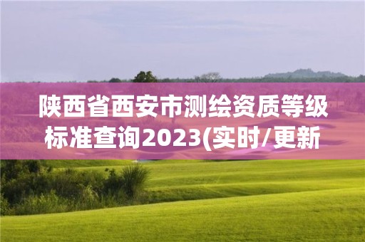 陜西省西安市測繪資質(zhì)等級標(biāo)準(zhǔn)查詢2023(實時/更新中)