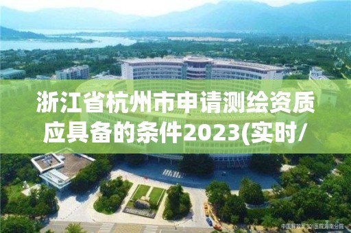 浙江省杭州市申請測繪資質應具備的條件2023(實時/更新中)