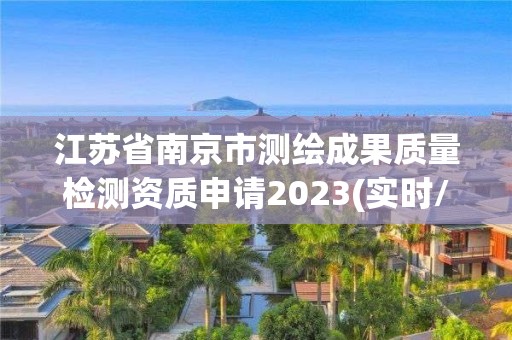 江蘇省南京市測繪成果質量檢測資質申請2023(實時/更新中)