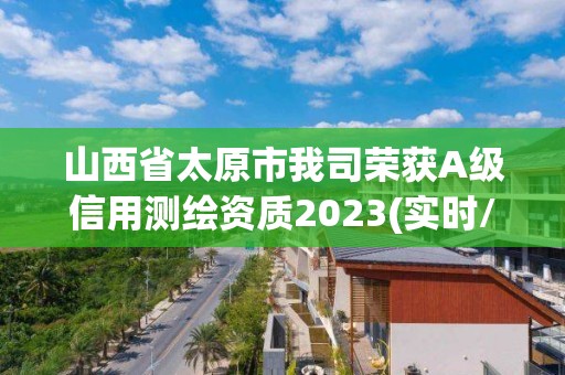 山西省太原市我司榮獲A級信用測繪資質2023(實時/更新中)