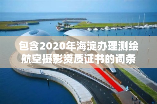 包含2020年海淀辦理測繪航空攝影資質證書的詞條