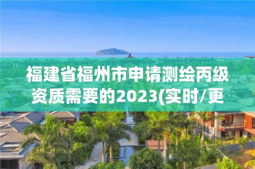 福建省福州市申請測繪丙級資質(zhì)需要的2023(實時/更新中)