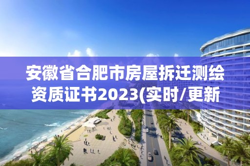 安徽省合肥市房屋拆遷測(cè)繪資質(zhì)證書2023(實(shí)時(shí)/更新中)