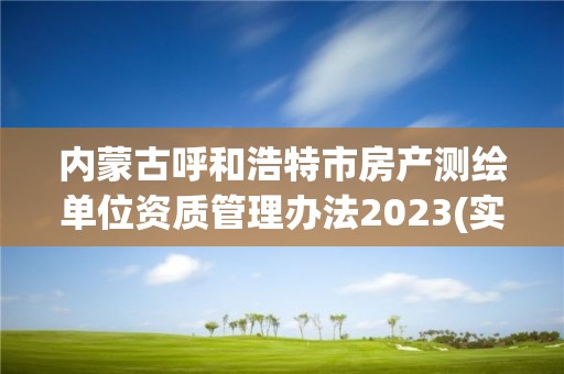 內(nèi)蒙古呼和浩特市房產(chǎn)測繪單位資質(zhì)管理辦法2023(實(shí)時(shí)/更新中)