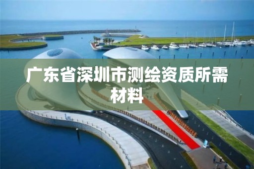 廣東省深圳市測繪資質所需材料