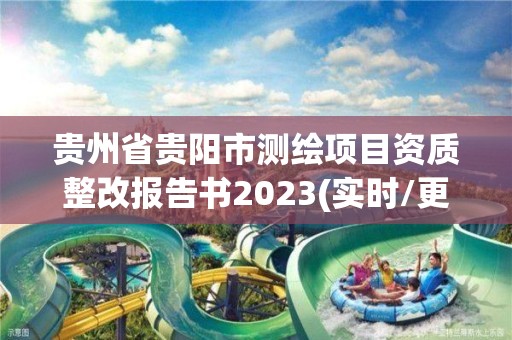 貴州省貴陽市測繪項目資質整改報告書2023(實時/更新中)