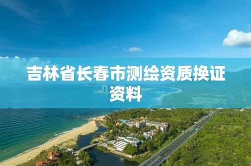 吉林省長春市測繪資質換證資料