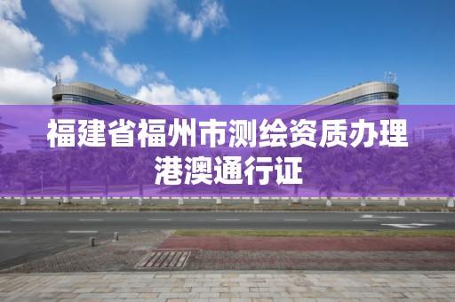 福建省福州市測繪資質辦理港澳通行證